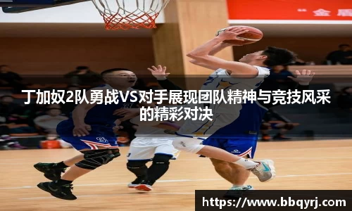 丁加奴2队勇战VS对手展现团队精神与竞技风采的精彩对决