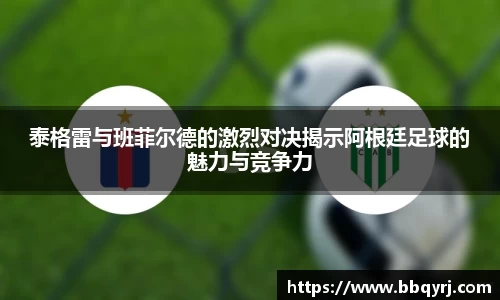 泰格雷与班菲尔德的激烈对决揭示阿根廷足球的魅力与竞争力