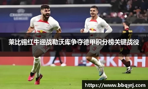 莱比锡红牛迎战勒沃库争夺德甲积分榜关键战役