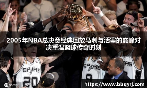 2005年NBA总决赛经典回放马刺与活塞的巅峰对决重温篮球传奇时刻