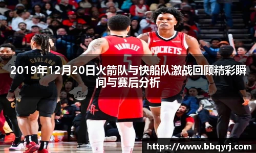 2019年12月20日火箭队与快船队激战回顾精彩瞬间与赛后分析