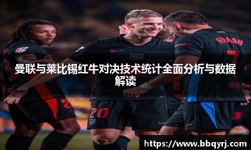 曼联与莱比锡红牛对决技术统计全面分析与数据解读