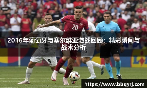 2016年葡萄牙与塞尔维亚激战回顾：精彩瞬间与战术分析