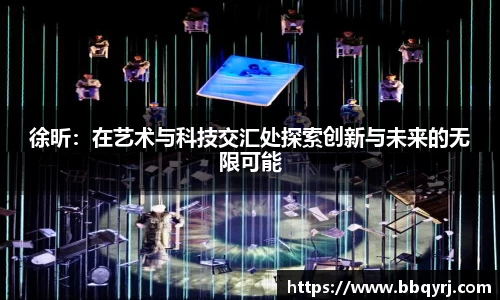 徐昕：在艺术与科技交汇处探索创新与未来的无限可能