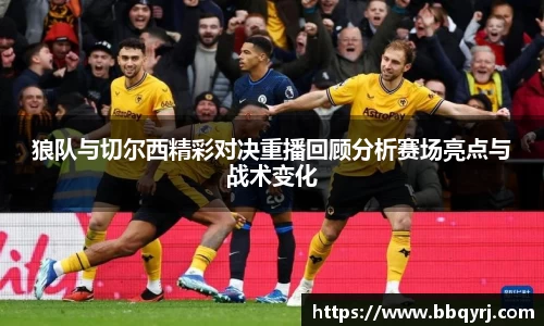 狼队与切尔西精彩对决重播回顾分析赛场亮点与战术变化