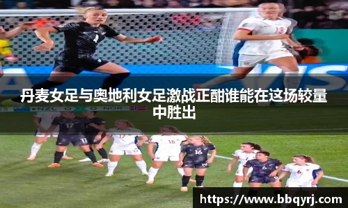 丹麦女足与奥地利女足激战正酣谁能在这场较量中胜出