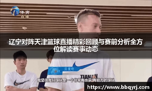 辽宁对阵天津篮球直播精彩回顾与赛前分析全方位解读赛事动态