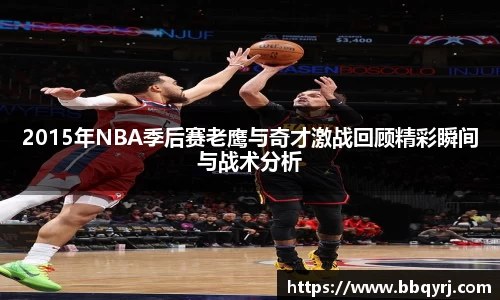 2015年NBA季后赛老鹰与奇才激战回顾精彩瞬间与战术分析