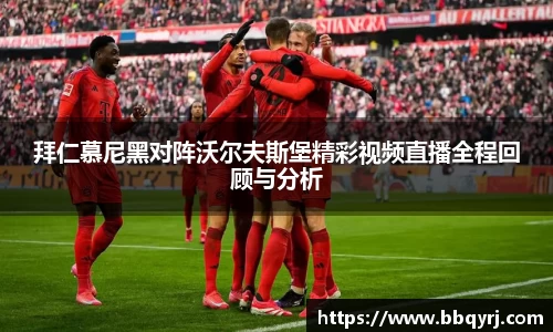 拜仁慕尼黑对阵沃尔夫斯堡精彩视频直播全程回顾与分析