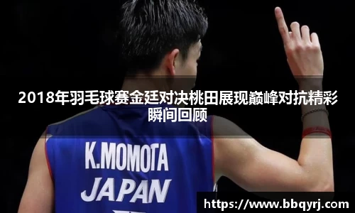 2018年羽毛球赛金廷对决桃田展现巅峰对抗精彩瞬间回顾